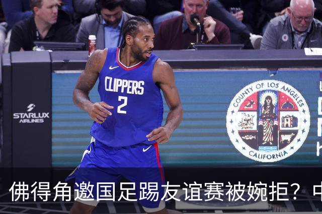 佛得角邀国足踢友谊赛被婉拒？中国足协回应：消息不实